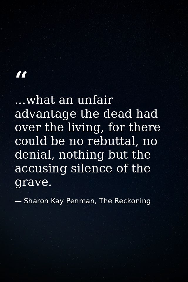 ...what an unfair advantage the dead had over the living, for there could be no rebuttal, no denial, nothing but the acc — Sharon Kay Penman, The Reckoning
