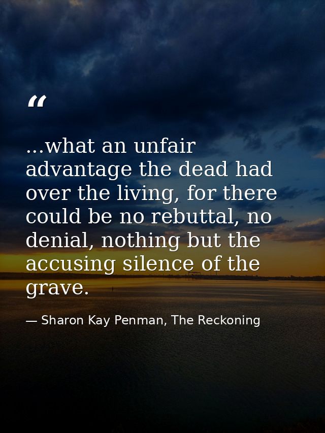 ...what an unfair advantage the dead had over the living, for there could be no rebuttal, no denial, nothing but the acc — Sharon Kay Penman, The Reckoning