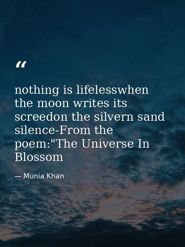 nothing is lifelesswhen the moon writes its screedon the silvern sand silence-From the poem:"The Universe In Blossom — Munia Khan