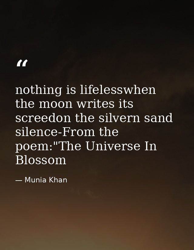 nothing is lifelesswhen the moon writes its screedon the silvern sand silence-From the poem:"The Universe In Blossom — Munia Khan