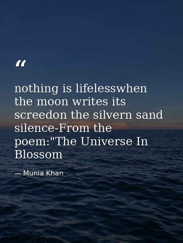 nothing is lifelesswhen the moon writes its screedon the silvern sand silence-From the poem:"The Universe In Blossom — Munia Khan