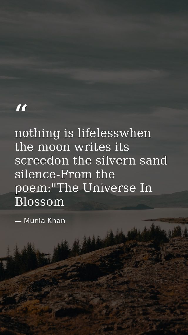 nothing is lifelesswhen the moon writes its screedon the silvern sand silence-From the poem:"The Universe In Blossom — Munia Khan