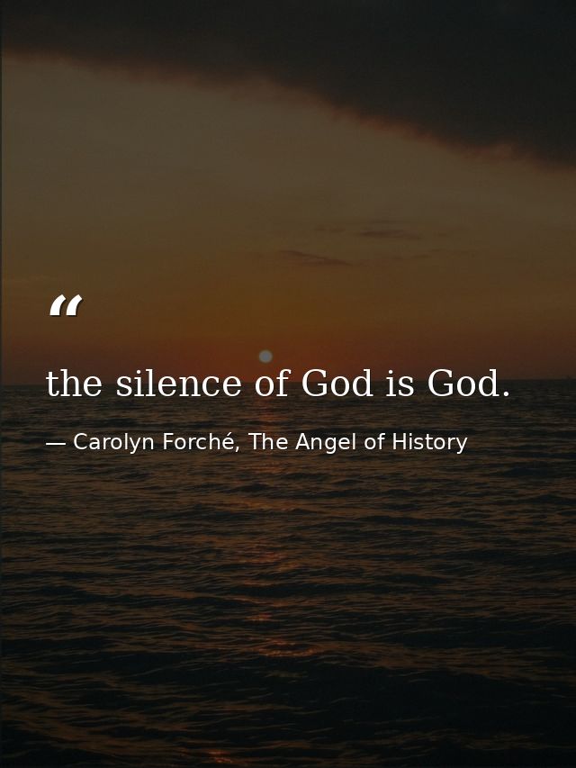 the silence of God is God. — Carolyn Forché, The Angel of History