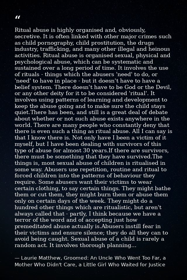 Ritual abuse is highly organised and, obviously, secretive. It is often linked with other major crimes such as child por — Laurie Matthew, Groomed: An Uncle Who Went Too Far, a Mother Who Didn't Care, a Little Girl Who Waited for Justice