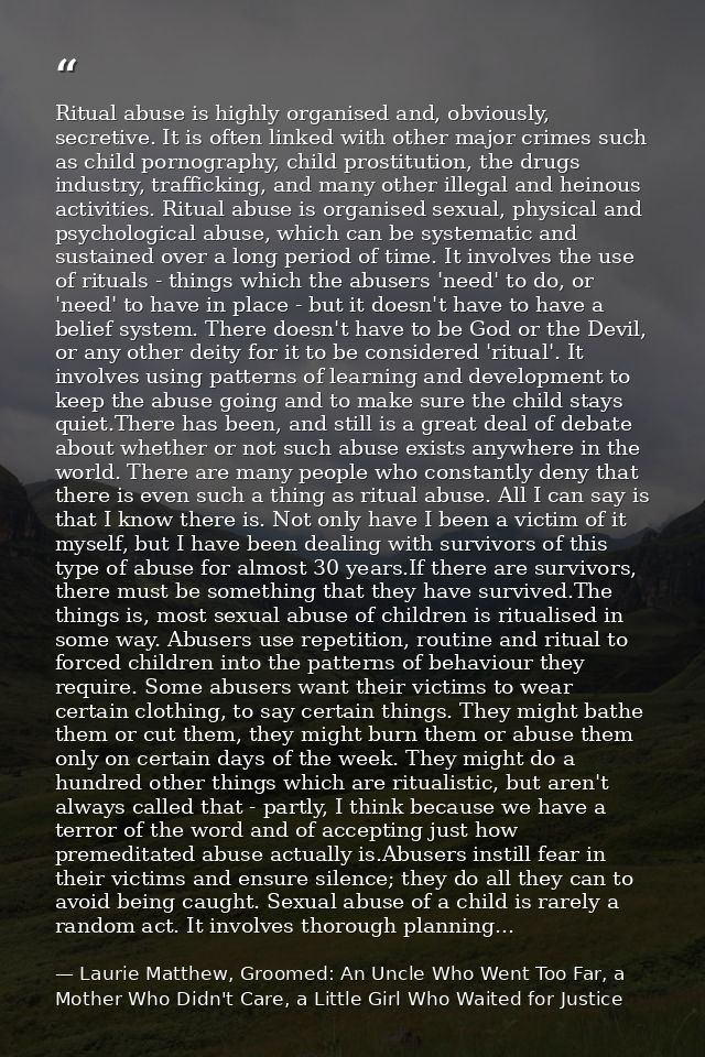 Ritual abuse is highly organised and, obviously, secretive. It is often linked with other major crimes such as child por — Laurie Matthew, Groomed: An Uncle Who Went Too Far, a Mother Who Didn't Care, a Little Girl Who Waited for Justice