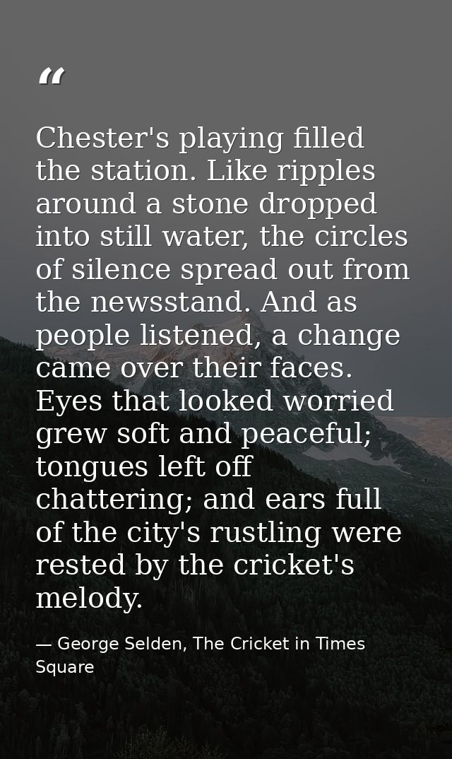 Chester's playing filled the station. Like ripples around a stone dropped into still water, the circles of silence sprea — George Selden, The Cricket in Times Square