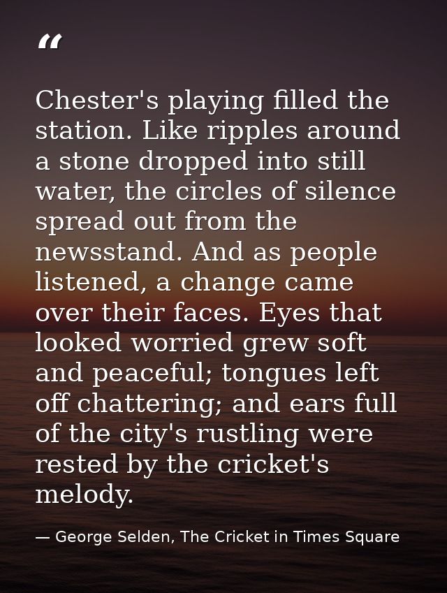 Chester's playing filled the station. Like ripples around a stone dropped into still water, the circles of silence sprea — George Selden, The Cricket in Times Square