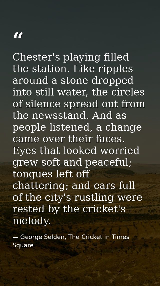 Chester's playing filled the station. Like ripples around a stone dropped into still water, the circles of silence sprea — George Selden, The Cricket in Times Square