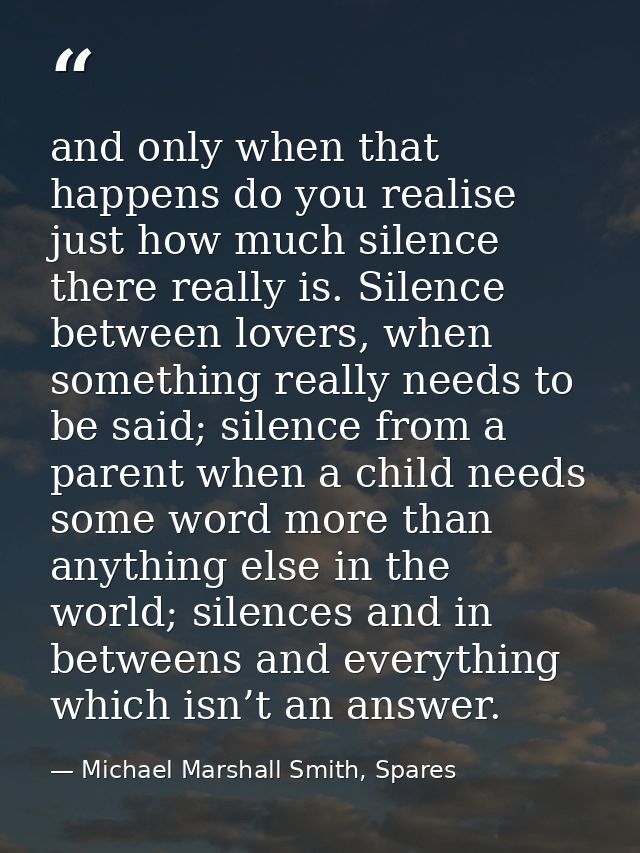 and only when that happens do you realise just how much silence there really is. Silence between lovers, when something  — Michael Marshall Smith, Spares