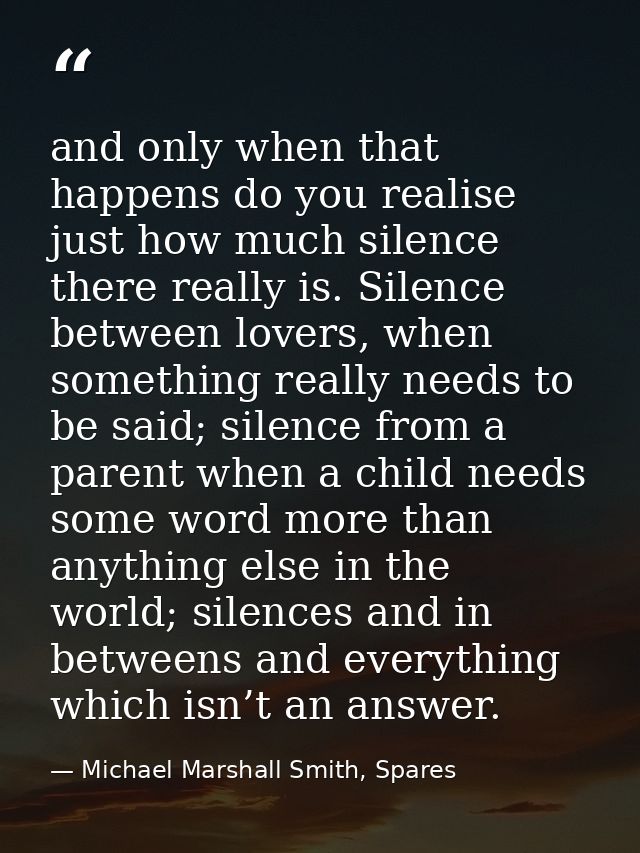 and only when that happens do you realise just how much silence there really is. Silence between lovers, when something  — Michael Marshall Smith, Spares
