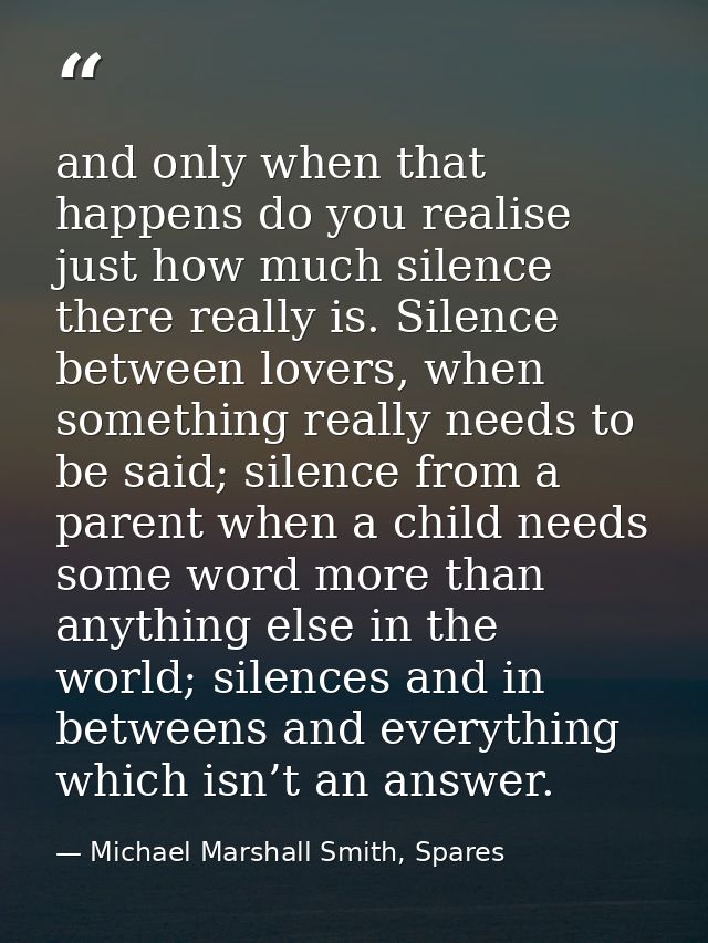 and only when that happens do you realise just how much silence there really is. Silence between lovers, when something  — Michael Marshall Smith, Spares