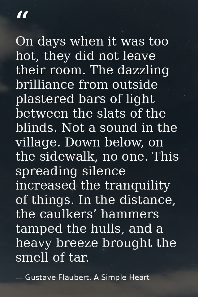 On days when it was too hot, they did not leave their room. The dazzling brilliance from outside plastered bars of light — Gustave Flaubert, A Simple Heart