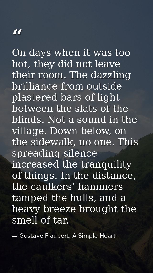 On days when it was too hot, they did not leave their room. The dazzling brilliance from outside plastered bars of light — Gustave Flaubert, A Simple Heart