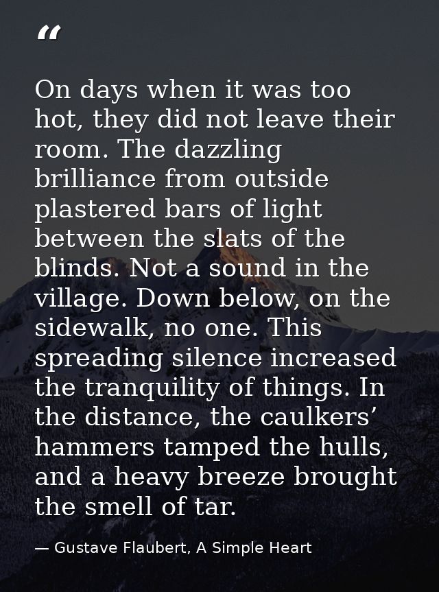 On days when it was too hot, they did not leave their room. The dazzling brilliance from outside plastered bars of light — Gustave Flaubert, A Simple Heart