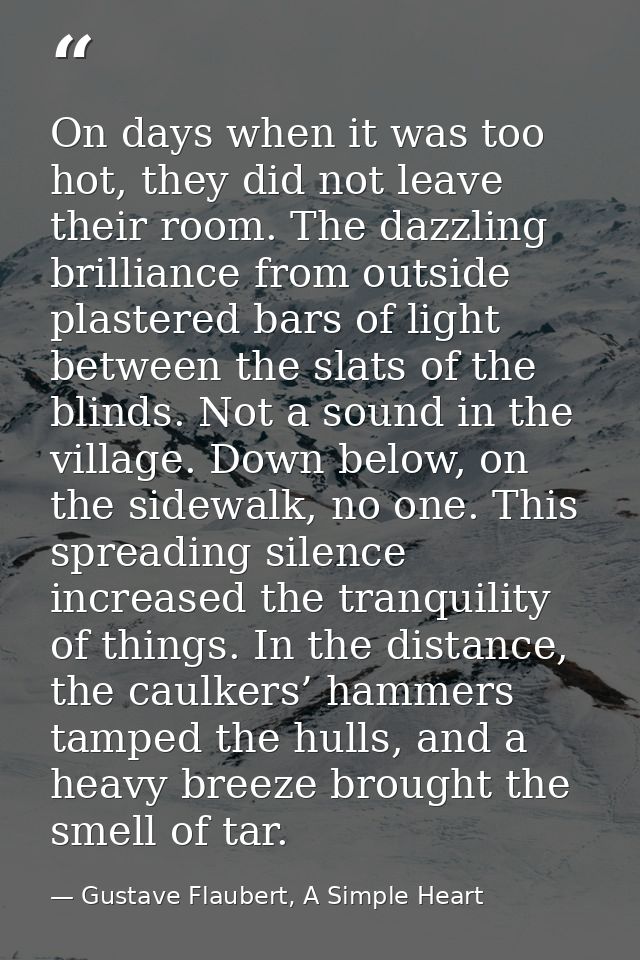 On days when it was too hot, they did not leave their room. The dazzling brilliance from outside plastered bars of light — Gustave Flaubert, A Simple Heart