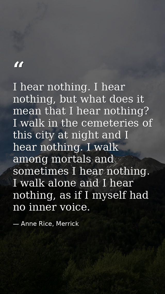 I hear nothing. I hear nothing, but what does it mean that I hear nothing? I walk in the cemeteries of this city at nigh — Anne Rice, Merrick