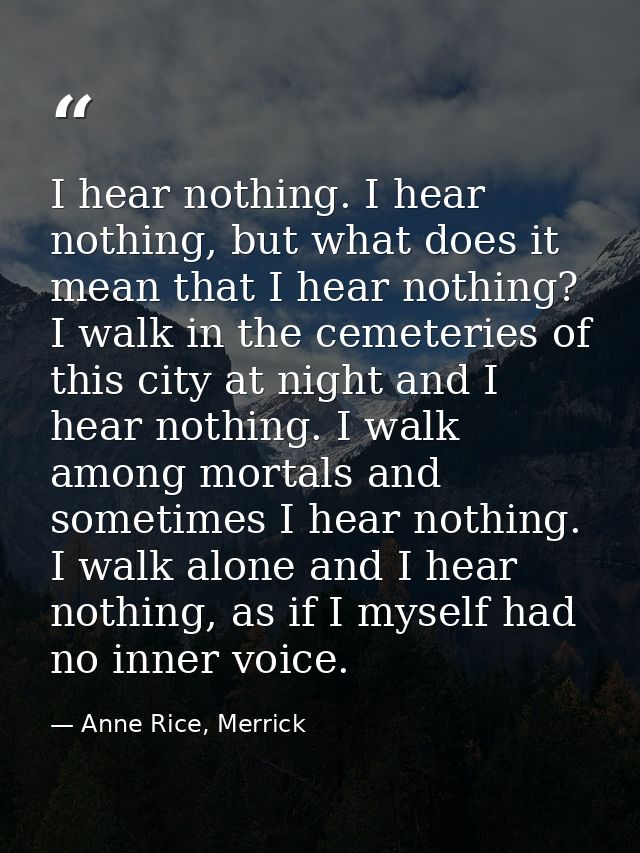 I hear nothing. I hear nothing, but what does it mean that I hear nothing? I walk in the cemeteries of this city at nigh — Anne Rice, Merrick