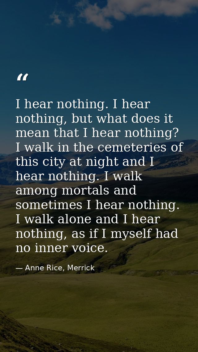 I hear nothing. I hear nothing, but what does it mean that I hear nothing? I walk in the cemeteries of this city at nigh — Anne Rice, Merrick