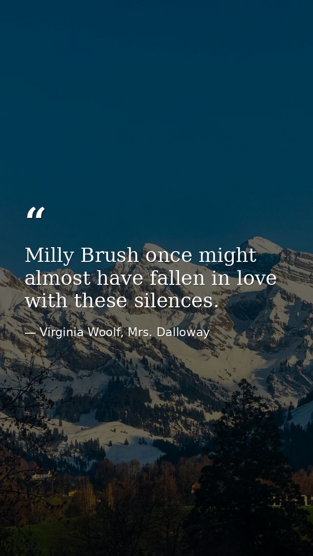 Milly Brush once might almost have fallen in love with these silences. — Virginia Woolf, Mrs. Dalloway