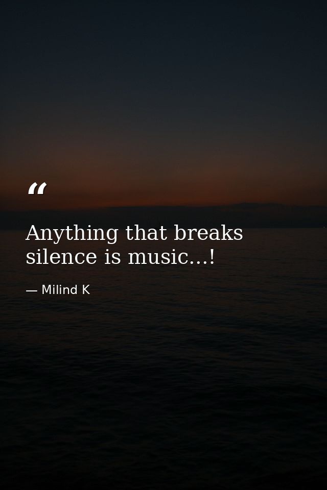 Anything that breaks silence is music...! — Milind K