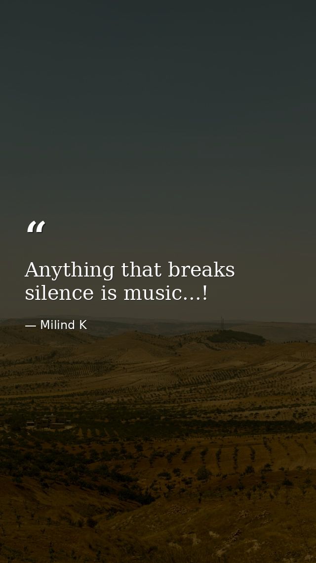 Anything that breaks silence is music...! — Milind K