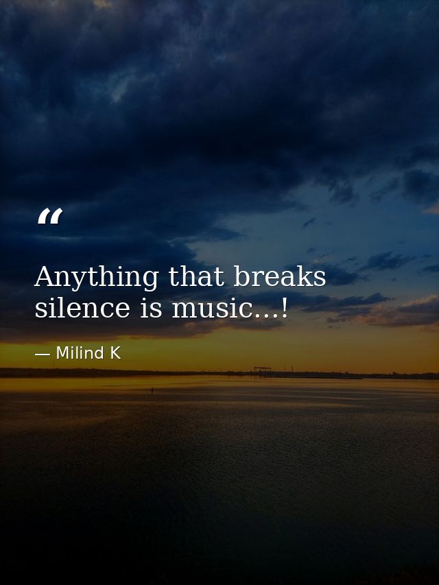 Anything that breaks silence is music...! — Milind K