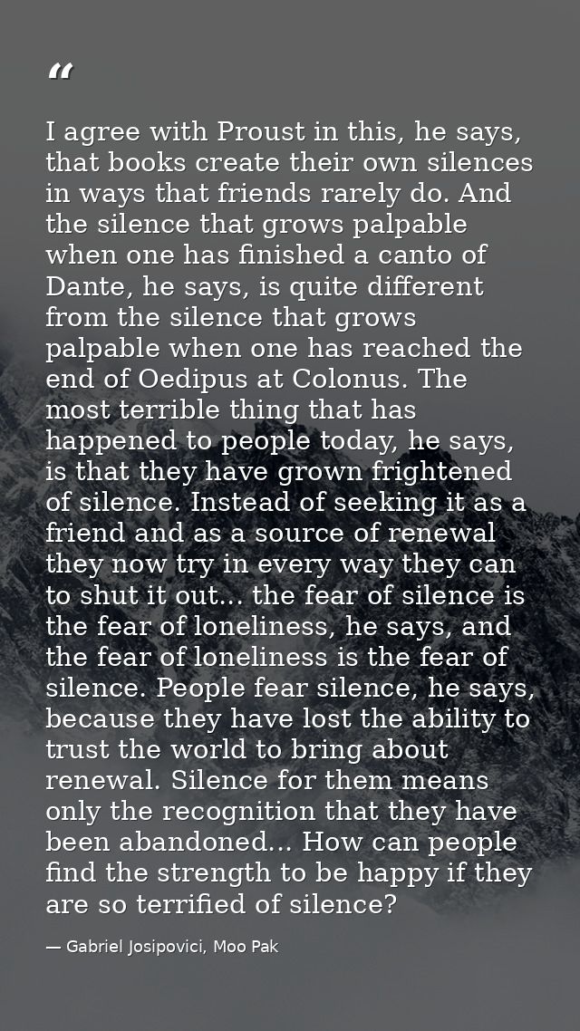 I agree with Proust in this, he says, that books create their own silences in ways that friends rarely do. And the silen — Gabriel Josipovici, Moo Pak