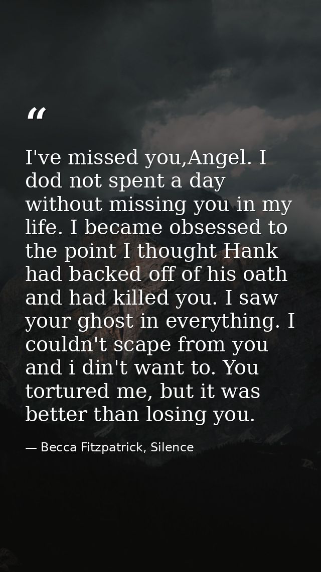 I've missed you,Angel. I dod not spent a day without missing you in my life. I became obsessed to the point I thought Ha — Becca Fitzpatrick, Silence
