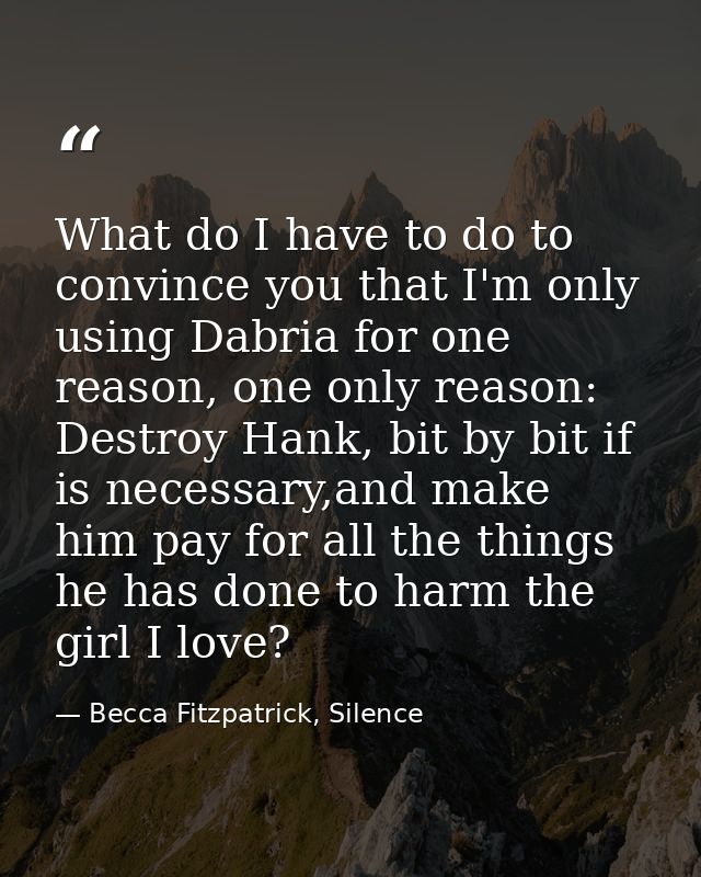 What do I have to do to convince you that I'm only using Dabria for one reason, one only reason: Destroy Hank, bit by bi — Becca Fitzpatrick, Silence