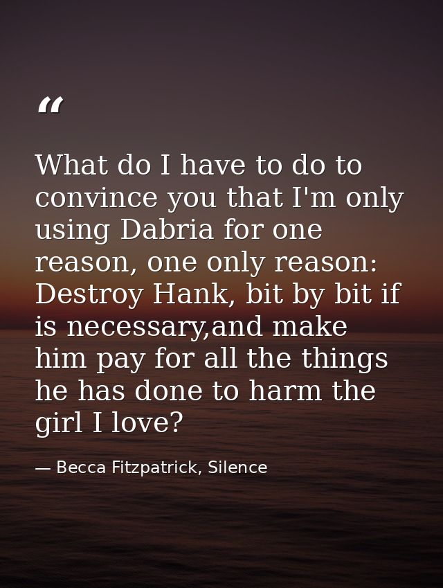 What do I have to do to convince you that I'm only using Dabria for one reason, one only reason: Destroy Hank, bit by bi — Becca Fitzpatrick, Silence