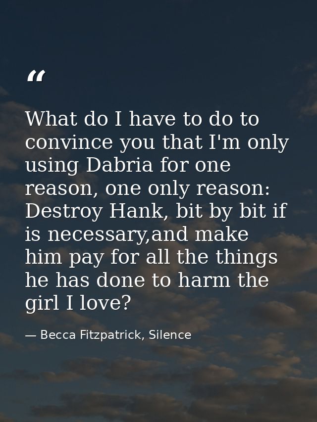 What do I have to do to convince you that I'm only using Dabria for one reason, one only reason: Destroy Hank, bit by bi — Becca Fitzpatrick, Silence