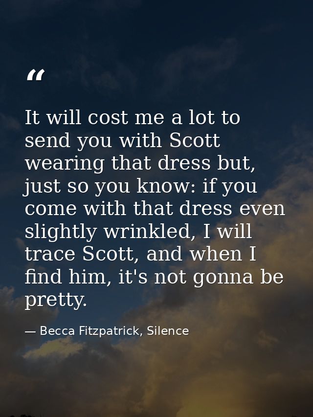 It will cost me a lot to send you with Scott wearing that dress but, just so you know: if you come with that dress even  — Becca Fitzpatrick, Silence