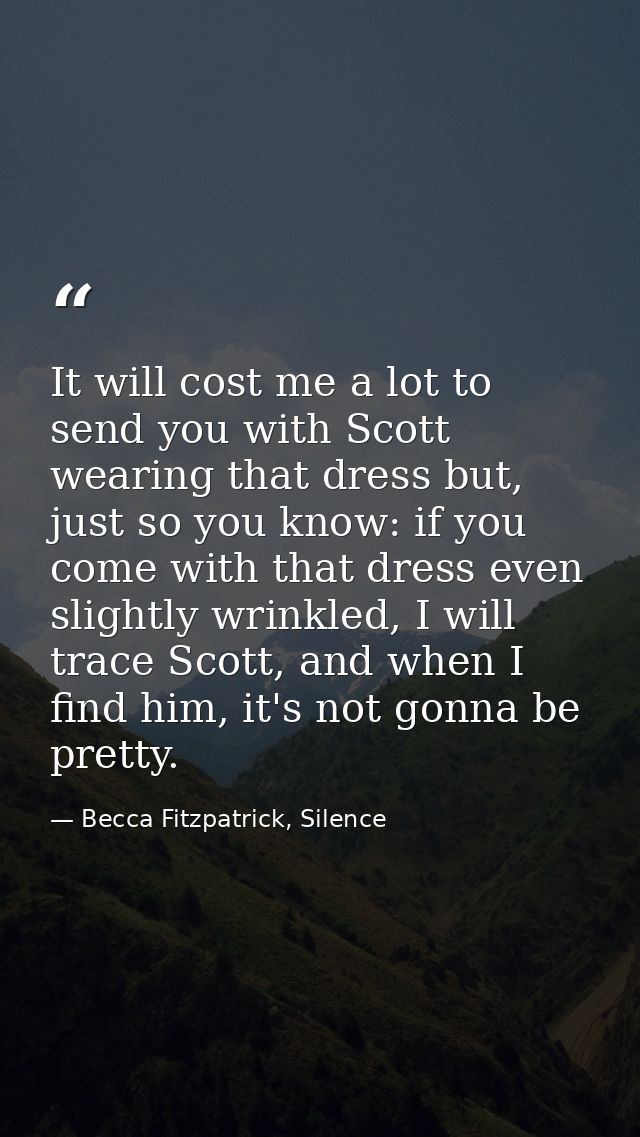 It will cost me a lot to send you with Scott wearing that dress but, just so you know: if you come with that dress even  — Becca Fitzpatrick, Silence