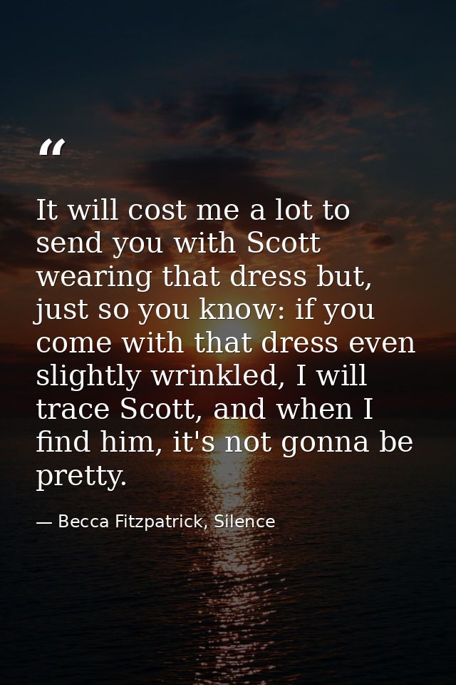 It will cost me a lot to send you with Scott wearing that dress but, just so you know: if you come with that dress even  — Becca Fitzpatrick, Silence