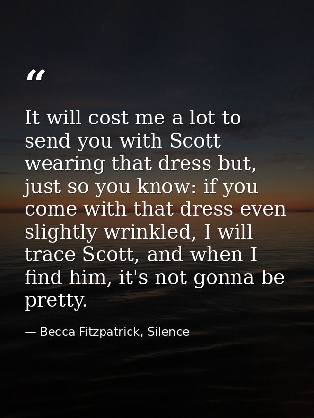 It will cost me a lot to send you with Scott wearing that dress but, just so you know: if you come with that dress even  — Becca Fitzpatrick, Silence