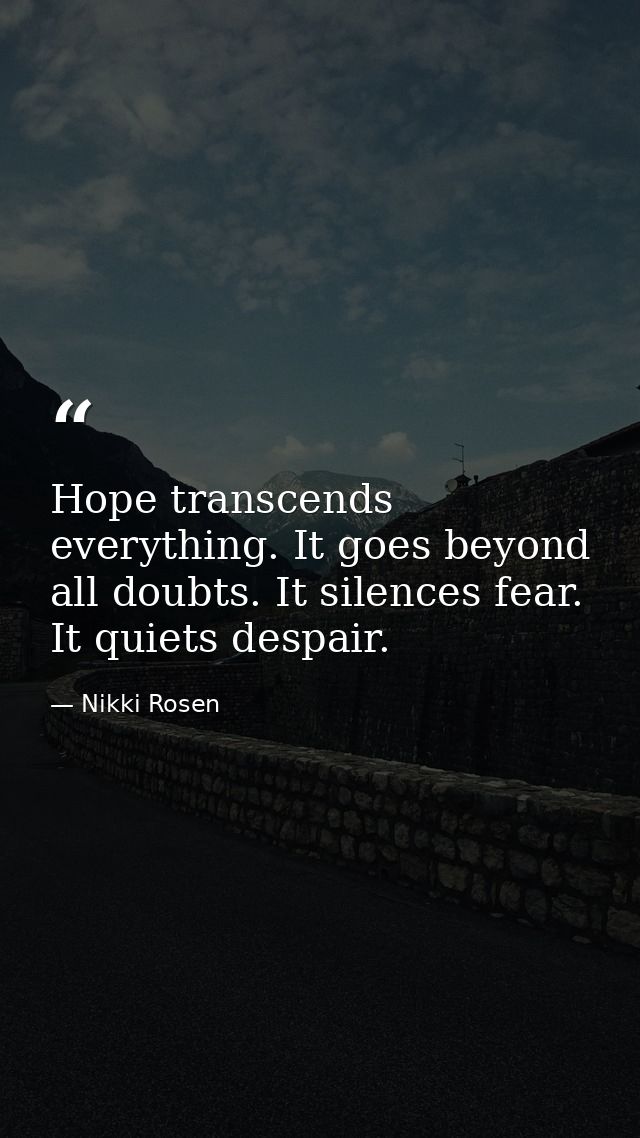Hope transcends everything. It goes beyond all doubts. It silences fear. It quiets despair. — Nikki Rosen