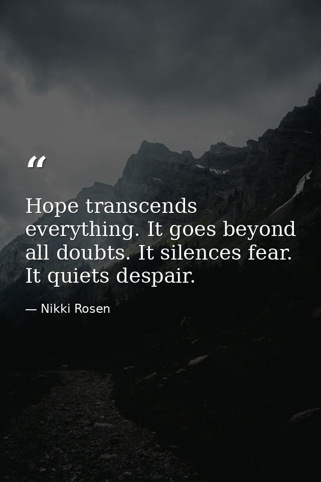 Hope transcends everything. It goes beyond all doubts. It silences fear. It quiets despair. — Nikki Rosen