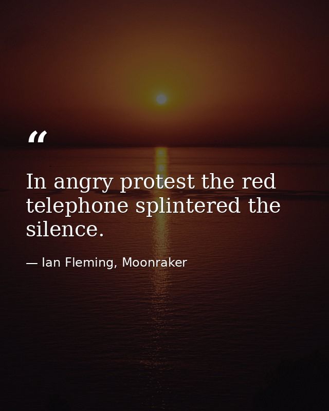 In angry protest the red telephone splintered the silence. — Ian Fleming, Moonraker