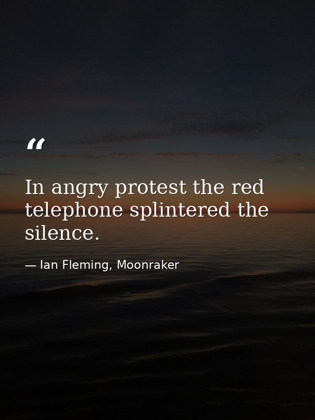In angry protest the red telephone splintered the silence. — Ian Fleming, Moonraker
