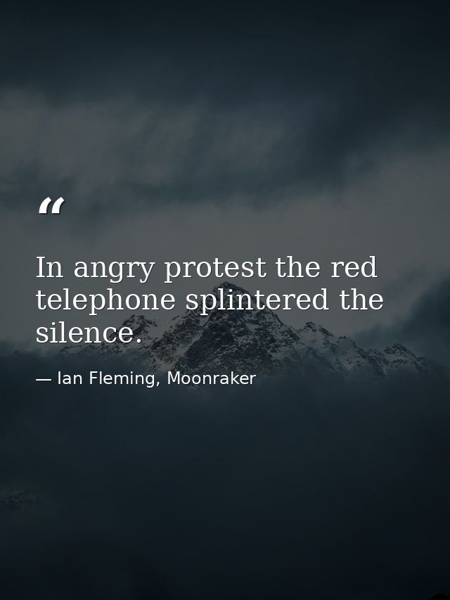 In angry protest the red telephone splintered the silence. — Ian Fleming, Moonraker