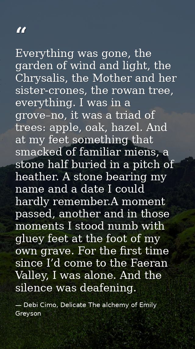Everything was gone, the garden of wind and light, the Chrysalis, the Mother and her sister-crones, the rowan tree, ever — Debi Cimo, Delicate The alchemy of Emily Greyson