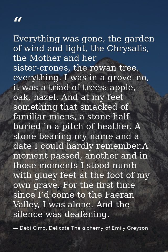 Everything was gone, the garden of wind and light, the Chrysalis, the Mother and her sister-crones, the rowan tree, ever — Debi Cimo, Delicate The alchemy of Emily Greyson