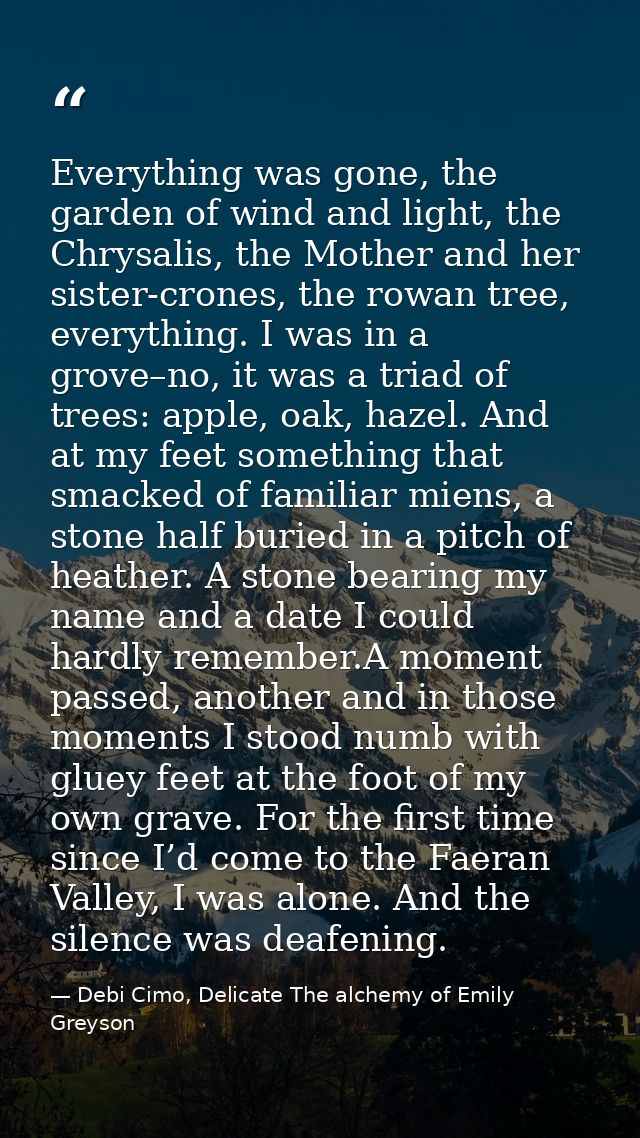 Everything was gone, the garden of wind and light, the Chrysalis, the Mother and her sister-crones, the rowan tree, ever — Debi Cimo, Delicate The alchemy of Emily Greyson