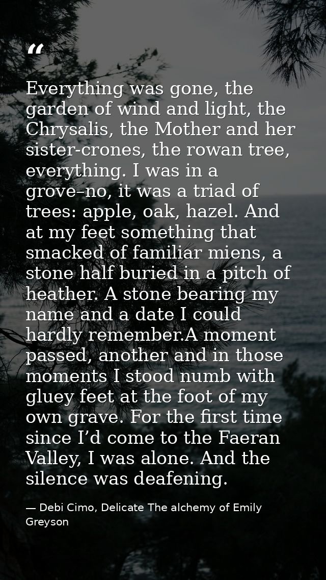 Everything was gone, the garden of wind and light, the Chrysalis, the Mother and her sister-crones, the rowan tree, ever — Debi Cimo, Delicate The alchemy of Emily Greyson