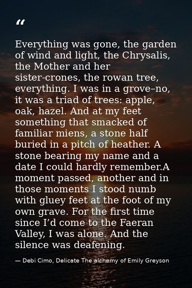 Everything was gone, the garden of wind and light, the Chrysalis, the Mother and her sister-crones, the rowan tree, ever — Debi Cimo, Delicate The alchemy of Emily Greyson