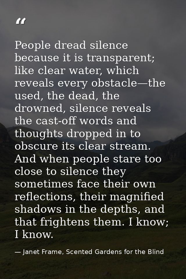 People dread silence because it is transparent; like clear water, which reveals every obstacle—the used, the dead, the d — Janet Frame, Scented Gardens for the Blind