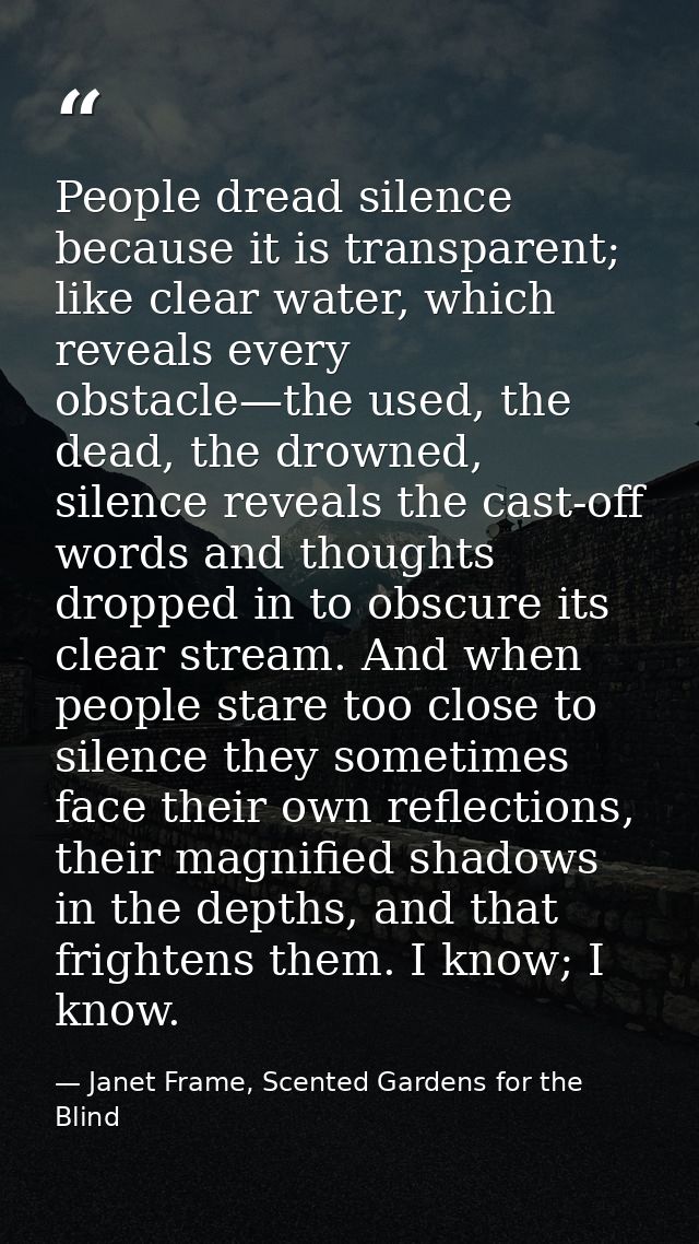 People dread silence because it is transparent; like clear water, which reveals every obstacle—the used, the dead, the d — Janet Frame, Scented Gardens for the Blind