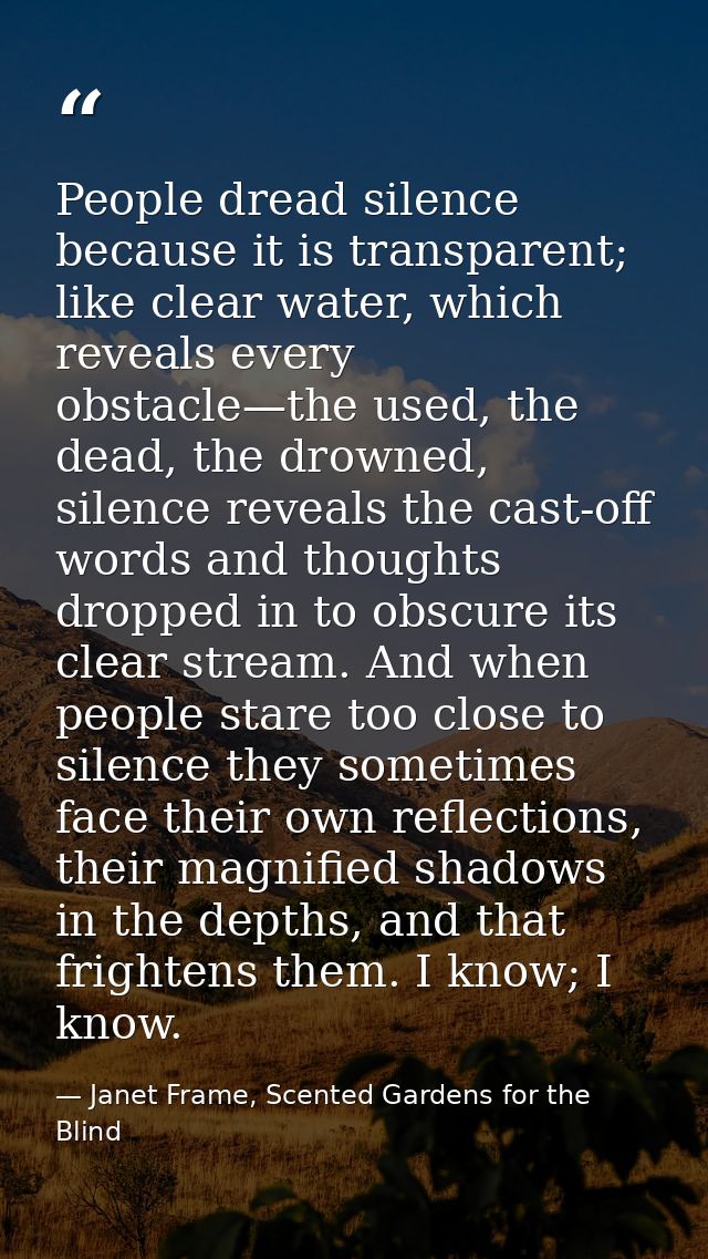 People dread silence because it is transparent; like clear water, which reveals every obstacle—the used, the dead, the d — Janet Frame, Scented Gardens for the Blind