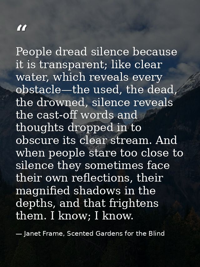 People dread silence because it is transparent; like clear water, which reveals every obstacle—the used, the dead, the d — Janet Frame, Scented Gardens for the Blind