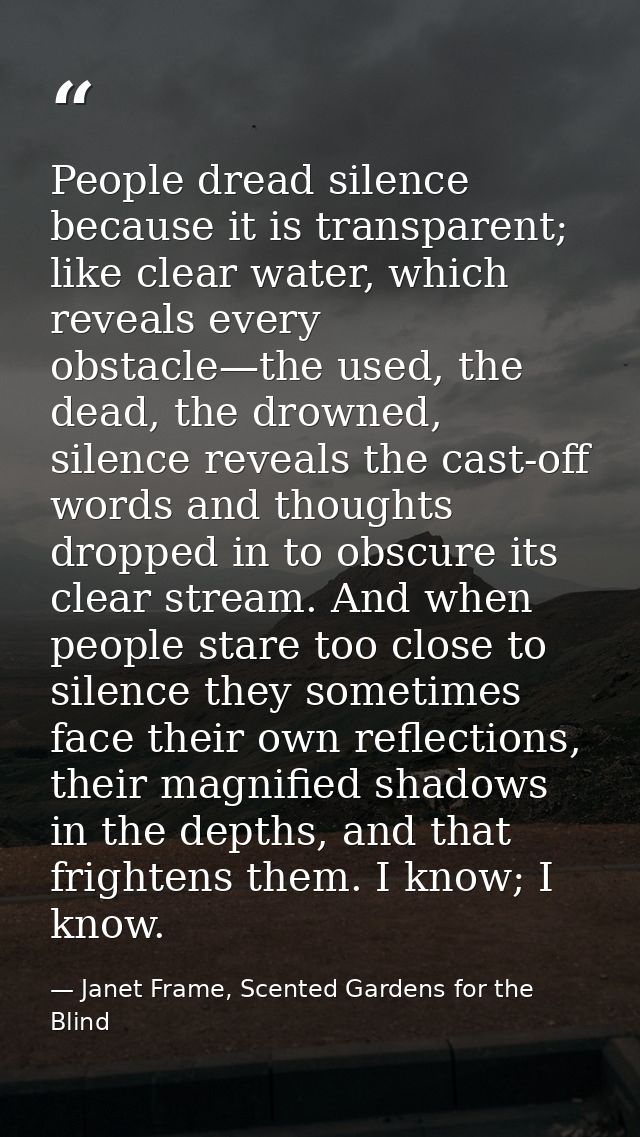 People dread silence because it is transparent; like clear water, which reveals every obstacle—the used, the dead, the d — Janet Frame, Scented Gardens for the Blind